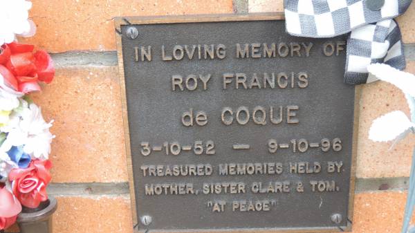 Roy Francis de COQUE  | b: 3 Oct 1952  | d: 9 Oct 1996  | treasurted memories held by mother, sister Clare and Tom  |   | Cooloola Coast Cemetery  |   | 