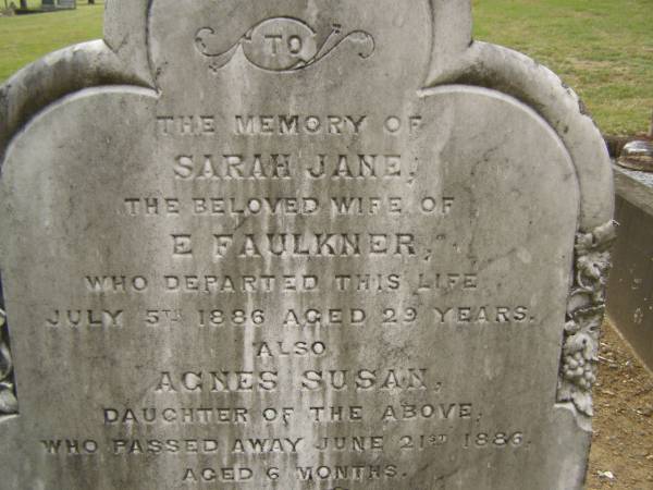 Sarah Jane,  | wife of E. FAULKNER,  | died 5 July 1886 aged 29 years;  | Agnes Susan,  | daughter,  | died 21 June 1886 aged 6 months;  | Coulson General Cemetery, Scenic Rim Region  | 