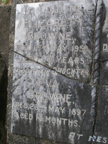 Elizabeth BROWNE  | d: 11 May 1958 aged 90  |   | George Henry BROWNE  | d: 11 Mar 1960 aged 92  |   | daughter  | Eva BROWNE  | d: 23 May 1897 aged 18 mo  |   | Diddillibah Cemetery, Maroochy Shire  |   | 