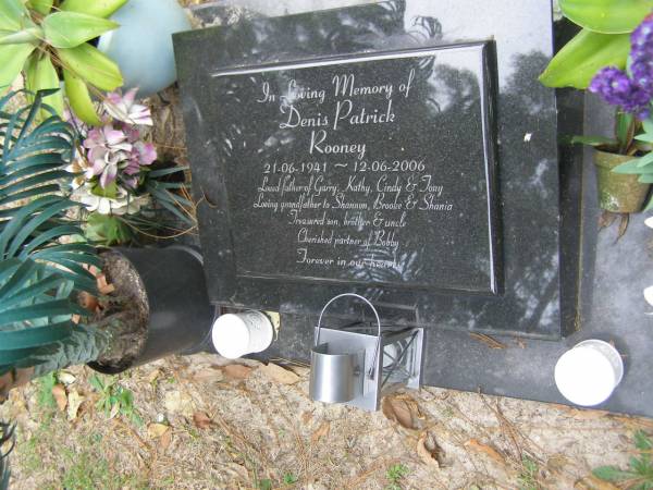 Denis Patrick ROONEY  | b: 21 Jun 1941  | d: 12 Jun 2006  |   | father of Garry, Kathy, Cindy, Tony  | grandfather to Shannon, Brooke, Shania  | partner of Bobby  |   | Diddillibah Cemetery, Maroochy Shire  |   | 