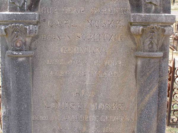 parents;  | Carl NOSKE,  | born in Strlitzig Germany,  | died 6 July 1902 aged 82 years;  | Louise NOSKE,  | born in Zamborst Germany,  | died 15 Feb 1911 aged 88 years;  | Douglas Lutheran cemetery, Crows Nest Shire  | 