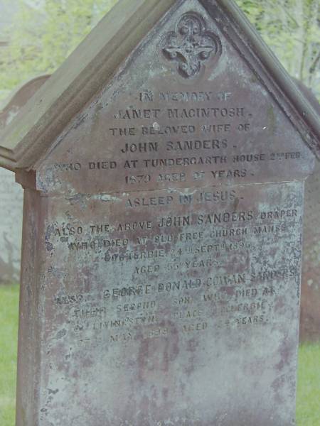 Janet MacINTOSH  | d: 2 Feb 1879 aged 27 at Tundergarth house  | wife of John SANDERS  |   | John SANDERS  | d: 24 Sep 1896 aged 55, at Old Free Church manse, Lockerbie  | draper  |   | George Donald Cowan SANDERS  | d: 27 May 1899 aged 24 at 24 Livingstone Place, Lockerbie  | second son of above  |   | Cemetery of Dryfesdale Parish Church, Lockerbie, Dumfriesshire, Scotland  |   |   | 