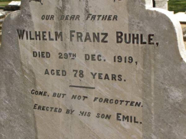 Wilhelm Franz BUHLE,  | father,  | died 29 Dec 1919 aged 78 years,  | erected by son Emil;  | Dugandan Trinity Lutheran cemetery, Boonah Shire  | 