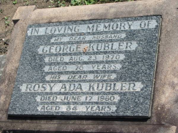 George KUBLER,  | husband,  | died 23 Aug 1970 aged 78 years;  | Rosy Ada KUBLER,  | wife,  | died 17 June 1980 aged 84 years;  | Dugandan Trinity Lutheran cemetery, Boonah Shire  | 