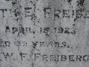 
parents;
Elizabeth E. FREIBERG,
died 15 April 1923 aged 39 years;
Carl W. FREIBERG,
died 20 June 1966 aged 82 years;
Dugandan Trinity Lutheran cemetery, Boonah Shire
