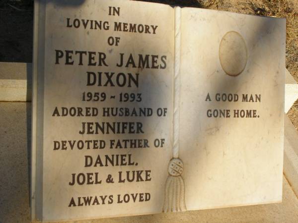 Peter James DIXON  | b: 1959  | d: 1993  | husband of Jennifer  | father of Daniel, Joel, Luke  |   | Exmouth Cemetery, WA  |   | 
