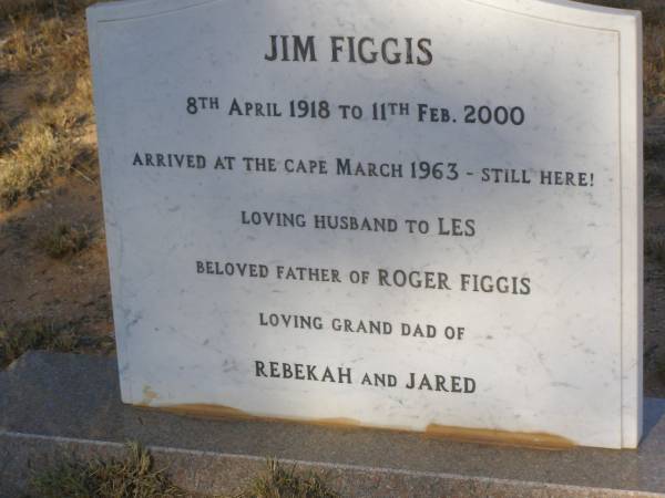 Jim FIGGIS  | b: 8 Apr 1918  | d: 11 Feb 2000  | arrived at the cape Mar 1963  | husband to Les  | father to Roger FIGGIS  | grandfather to Rebekah, Jared  |   | Exmouth Cemetery, WA  | 