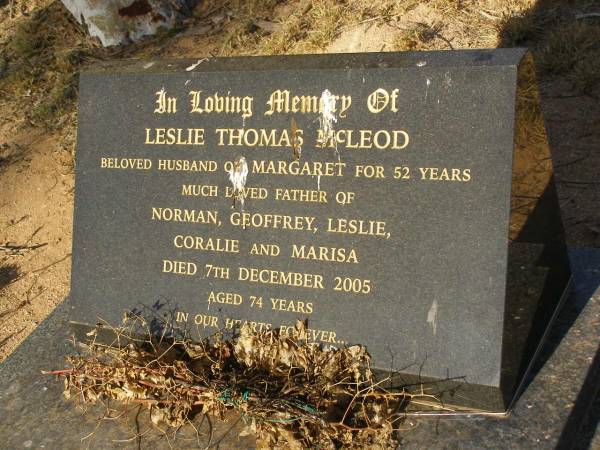 Leslie Thomas McLEOD  | d: 7 Dec 2005 aged 74  | husband of Margaret for 52 years  | father of Norman, Geoffrey, Leslie, Coralie, Marisa  |   | Exmouth Cemetery, WA  | 