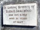 
Eliza D. SMALLWOOD,
died 5 Oct 1953 aged 81 years;
Fernvale General Cemetery, Esk Shire
