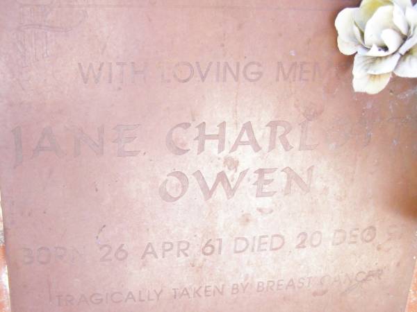 Jane Charlotte OWEN,  | born 26 April 61 died 20 Dec 97,  | tragically taken by breast cancer,  | wife of James,  | mother of Michelle, Kane & Stephanie;  | Fernvale General Cemetery, Esk Shire  | 