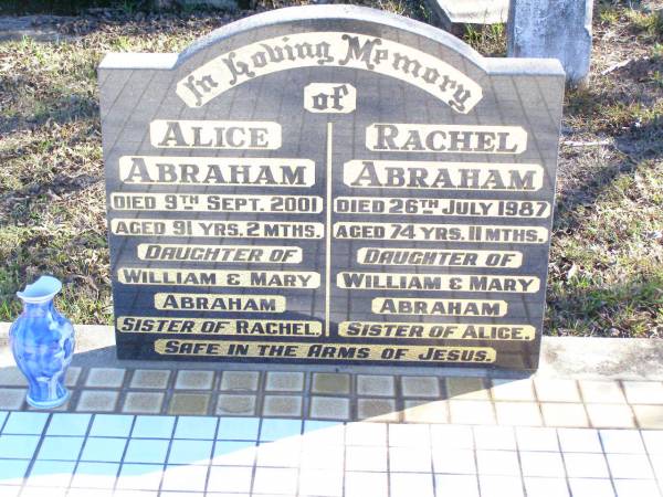 Alice ABRAHAM,  | died 9 Sept 2001 aged 91 years 2 months,  | daughter of William & Mary ABRAHAM,  | sister of Rachel;  | Rachel ABRAHAM,  | died 26 July 1987 aged 74 years 11 months,  | daughter of William & Mary ABRAHAM,  | sister of Alice;  | Fernvale General Cemetery, Esk Shire  | 
