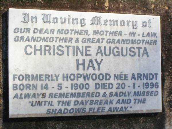 John Joseph HAY, husband,  | died 22 Sept 1986 aged 80 years;  | Christine Augusta HAY,  | formerly HOPWOOD nee ARNDT,  | mother mother-in-law grandmother great-grandmother,  | born 14-5-1900 died 20-1-1996;  | Stanley Morgan HOPWOOD, husband,  | died 12 Aug 1932 aged 41 years;  | Fernvale General Cemetery, Esk Shire  | 