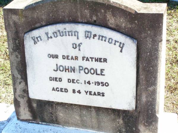 John POOLE, father,  | died 14 Dec 1950 aged 84 years;  | Fernvale General Cemetery, Esk Shire  | 