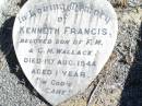 
Kenneth Francis,
son of F.M. & G.M. WALLACE,
died 1 Aug 1944 aged 1 years;
Forest Hill Cemetery, Laidley Shire
