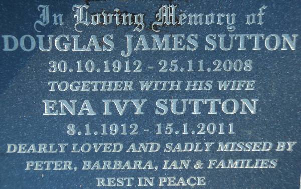 Douglas James SUTTON  | b: 30-Oct-1912, d: 25-Nov-2008  | (wife)  | Ena Ivy SUTTON  | b: 8-Jan-1912, d: 15-Jan-2011  | dearly loved and sadly missed by Peter, Barbara, Ian and Families  | (Adrian Sutton was their son)  | Gheerulla cemetery, Maroochy Shire  | 