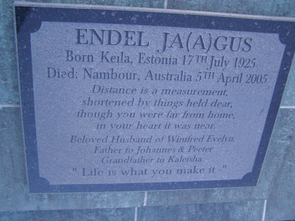 Endel JAAGUS (JAGUS),  | born Keila Estonia 17 July 1925,  | died Nambour 5 April 2005,  | husband of Winifred Evelyn,  | father to Johannes  Peeter,  | grandfather to Kaleisha;  | Gheerulla cemetery, Maroochy Shire  | 