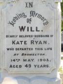 
Will, husband of Kate RYAN,
died Bromelton 14 May 1903 aged 49 years;
Andrew RYAN,
died 4 Jan 1913;
Kate RYAN, mother,
died Brisbane 26 May 1947;
Gleneagle Catholic cemetery, Beaudesert Shire
