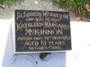 
Kathleen Margaret MCKINNON, mother,
died 19 Nov 1968 aged 61 years;
Gleneagle Catholic cemetery, Beaudesert Shire
