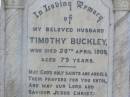 
Timothy BUCKLEY, husband,
died 20 April 1909 aged 79 years;
Johanna BUCKLEY, mother,
died 30 Oct 1913 aged 79 years;
Gleneagle Catholic cemetery, Beaudesert Shire
