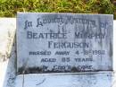 
Beatrice Murphy FERGUSON,
died 4-8-1992 aged 85 years;
Gleneagle Catholic cemetery, Beaudesert Shire
