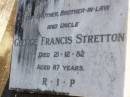 
George Francis STRETTON,
brother brother-in-law uncle,
died 21-12-82 aged 87 years;
Gleneagle Catholic cemetery, Beaudesert Shire
