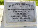 
Francis Lyle WALSH, husband father,
died 24 April 1974 aged 60 years;
Gleneagle Catholic cemetery, Beaudesert Shire
