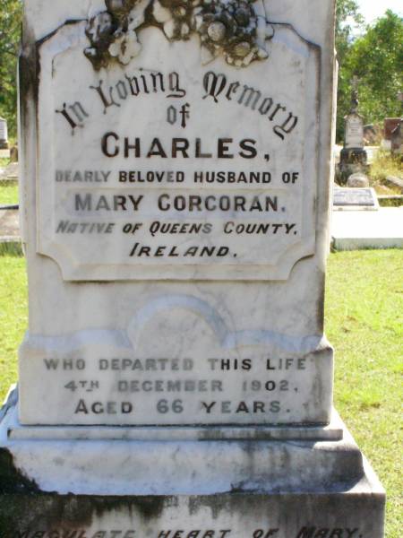 Charles, husband of Mary CORCORAN,  | native of Queens County Ireland,  | died 4 Dec 1902 aged 66 years;  | Gleneagle Catholic cemetery, Beaudesert Shire  | 