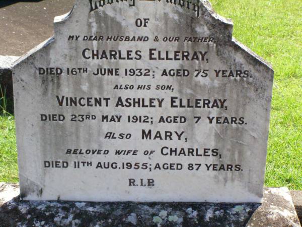 Charles ELLERAY, husband father,  | died 16 June 1932 aged 75 years;  | Vincent Ashley ELLERAY, son,  | died 23 May 1912 aged 7 years;  | Mary, wife of Charles,  | died 11 Aug 1955 aged 87 years;  | Gleneagle Catholic cemetery, Beaudesert Shire  | 