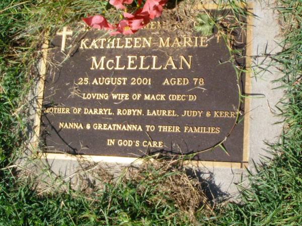 Kathleen Marie MCLELLAN,  | died 25 Aug 2001 aged 78 years,  | husband of Mack (dec'd),  | mother of Darryl, Robyn, Laurel, Judy & Kerry,  | nanna great-nanna;  | Gleneagle Catholic cemetery, Beaudesert Shire  | 
