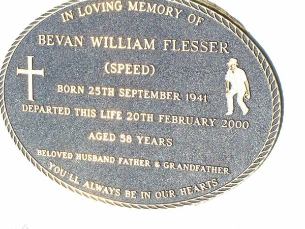 Bevan William (Speed) FLESSER,  | born 25 Sept 1941 died 20 Feb 2000 aged 58 years,  | husband father grandfather;  | Gleneagle Catholic cemetery, Beaudesert Shire  |   | 