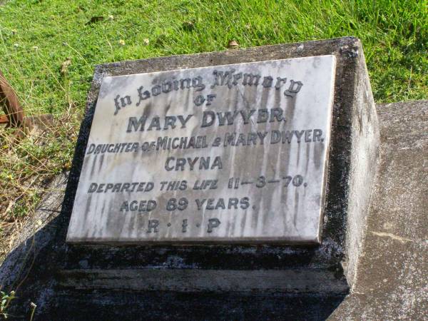 Mary DWYER,  | daughter of Michael & Mary DWYER,  | Cryna,  | died 11-3-70 aged 69 years;  | Gleneagle Catholic cemetery, Beaudesert Shire  | 