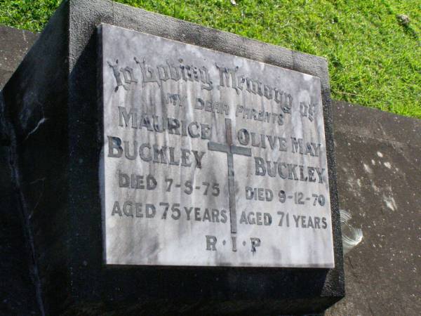 parents;  | Maurice BUCKLEY,  | died 7-5-75 aged 75 years;  | Olive May BUCKLEY,  | died 9-12-70 aged 71 years;  | Gleneagle Catholic cemetery, Beaudesert Shire  | 