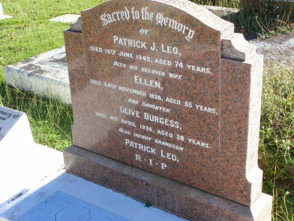 Patrick J. LEO,  | died 16 June 1942 aged 74 years;  | Ellen, wife,  | died 24 Nov 1928 aged 55 years;  | Olive BURGESS, daughter,  | died 4 April 1936 aged 28 years;  | Patrick LEO, infant grandson;  | Gleneagle Catholic cemetery, Beaudesert Shire  | 