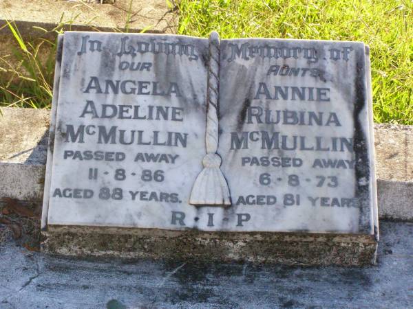 aunts;  | Angela Adeline MCMULLIN,  | died 11-8-86 aged 88 years;  | Ann Rubina MCMULLIN,  | died 6-8-73 aged 81 years;  | Gleneagle Catholic cemetery, Beaudesert Shire  | 