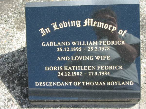 Garland William FEDRICK  | b: 25 Dec 1895, d: 25 Feb 1978  | (wife) Doris Kathleen FEDRICK  | b: 24 Dec 1904, d: 27 Mar 1984  | (descendant of Thomas Boyland)  | God's Acre cemetery, Archerfield, Brisbane  |   | 