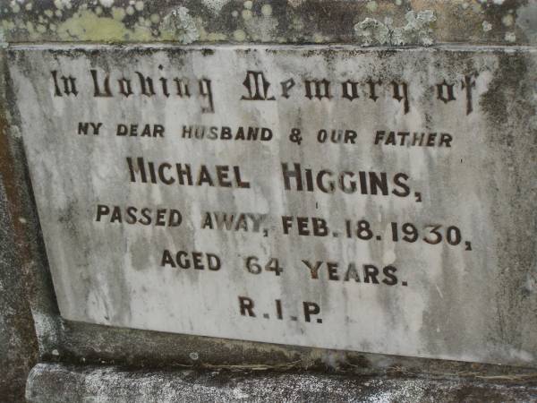 Michael HIGGINS,  | husband father,  | died 18 Feb 1930 aged 64 years;  | Goomeri cemetery, Kilkivan Shire  | 