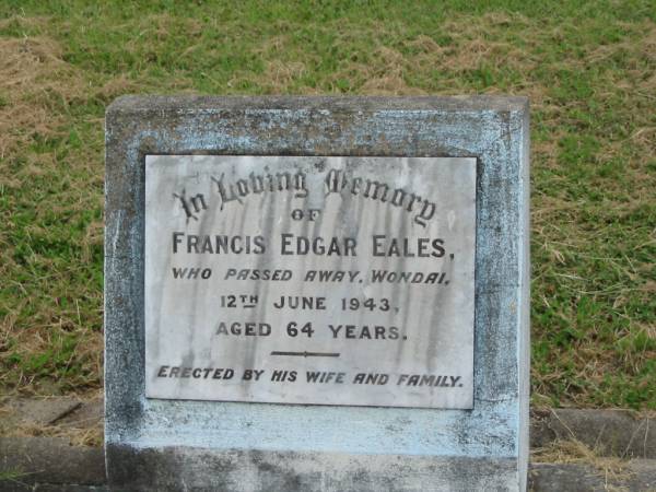 Francis Edgar EALES,  | died Wondai 12 June 1943 aged 64 years,  | erected by wife & family;  | Goomeri cemetery, Kilkivan Shire  | 