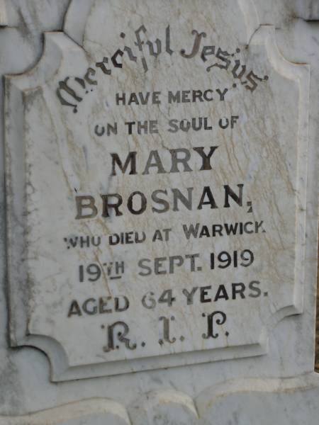 Mary BROSNAN,  | died Warwick 19 Sept 1919 aged 64 years;  | Michael BROSNAN,  | died Greenmount 18 April 1912 aged 79 years;  | Greenmount cemetery, Cambooya Shire  | 