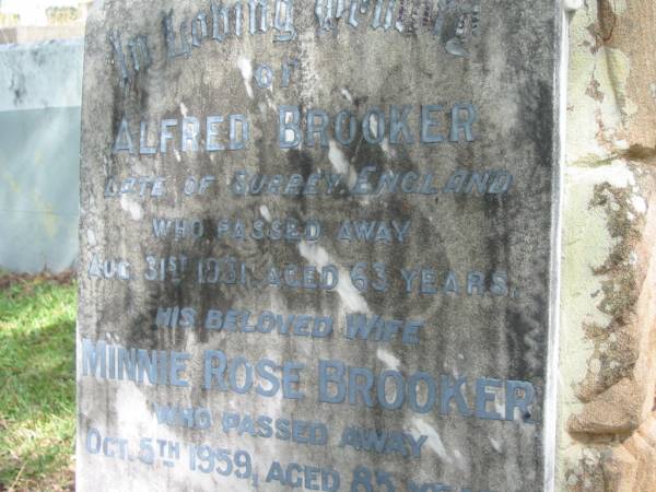 Alfred BROOKER  | late of Surrey England  | 31 Aug 1931  | aged 63 yrs  |   | wife  | Minnie Rose BROOKER  | 5 Oct 1959  | 85 yrs  |   | St Matthew's (Anglican) Grovely, Brisbane  | 