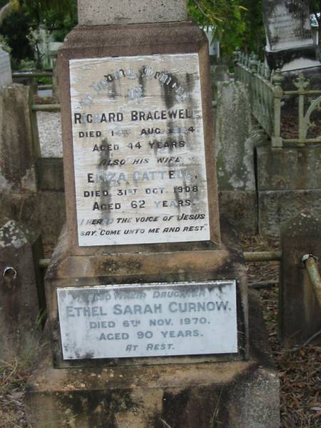 Richard BRACEWELL  | 14 Aug 1894  | aged 44  |   | wife  | Eliza Cattell  | 31 Oct 1908  | aged 62  |   | daughter  | Ethel Sarah CURNOW  | 6 Nov 1970  | aged 90  |   | St Matthew's (Anglican) Grovely, Brisbane  | 