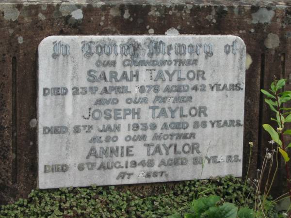 Sarah TAYLOR  | 23 Apr 1873  | aged 42  |   | Joseph TAYLOR  | 5 Jan 1939  | aged 86  |   | Annie TAYLOR  | 6 Aug 1945  | aged 81  |   | St Matthew's (Anglican) Grovely, Brisbane  | 