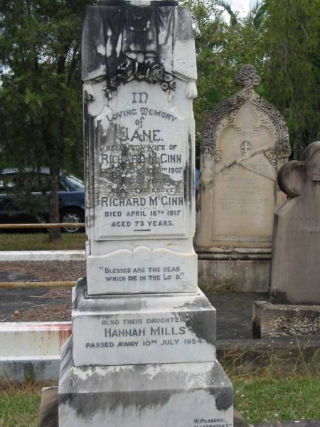 Jane  | wife of Richard McGINN  | 30 May 1907  | aged 69 yrs?  |   | Richard McGINN  | 18 Apr 1917  | aged 73  |   | daughter  | Hannah MILLS  | 10 Jul 1954  |   | St Matthew's (Anglican) Grovely, Brisbane  | 