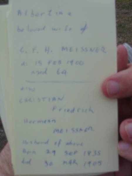 Albertina (beloved wife of) C.F.H. MEISSNER  | d: 15 Feb 1900, aged 64  | also Christian Friedrich Hermann MEISSNER  | (husband of above)  | b: 29 Sep 1835, d: 30 Mar 1905  | Haigslea Lawn Cemetery, Ipswich  | 