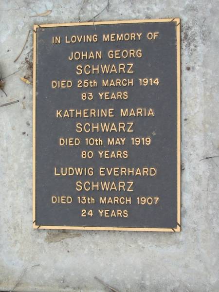 Johan Georg SCHWARZ  | 25 Mar 1914, aged 83  | Katherine Maria SCHWARZ  | 10 May 1919, aged 80  | Ludwig Everhard SCHWARZ  | 13 Mar 1907, aged 24  |   | Haigslea Lawn Cemetery, Ipswich  | 