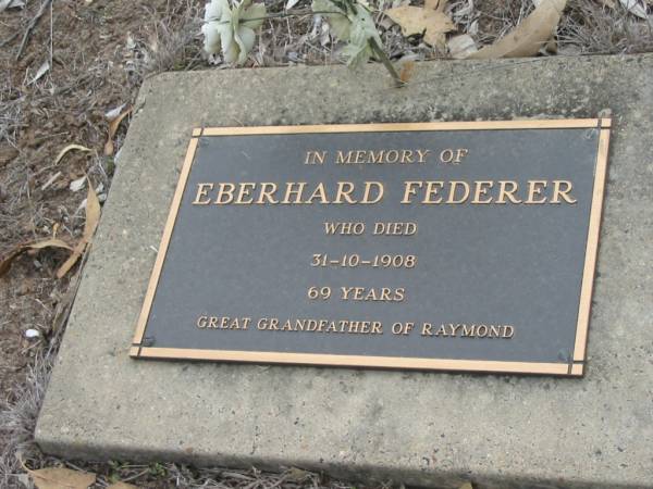 Eberhard FEDERER  | 31 Oct 1908, aged 69  | (great grandfather of Raymond)  | Haigslea Lawn Cemetery, Ipswich  | 