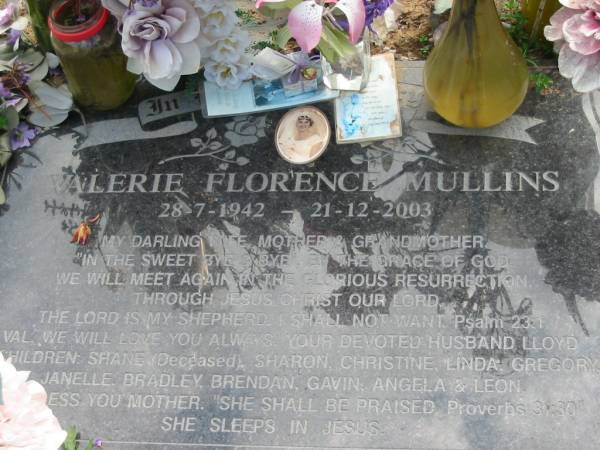 Valerie Florence MULLINS  | b: 28 Jul 1942, d: 21 Dec 2003  | (husband Lloyd, children Shane (deceased), Sharon, Christine, Linda, Gregory, Janelle, Bradley, Brendan, Gavin, Angela, Leon)  | Haigslea Lawn Cemetery, Ipswich  | 