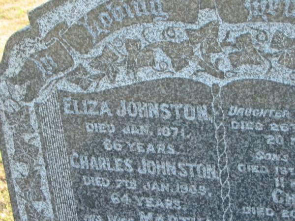 Eliza JOHNSTON  | d: Jan 1871, aged 66  | Charles JOHNSTON  | d: 7 Jan 1909, aged 64  | (wife) Martha (JOHNSTON)  | d: 23 Aug 1943, aged 89  | (dau) Charlotte (JOHNSTON)  | d: 26 Jul 1873, aged 20 months  | (son) George (JOHNSTON)  | d: 13 Apr 1883, aged 11 months  | (son) Charles (JOHNSTON)  | d: 20 Feb 1887, aged 9 years  | (son) Andrew (JOHNSTONE)  | d: 15 Mar 1887, aged 7 months  |   | Harrisville Cemetery - Scenic Rim Regional Council  | 