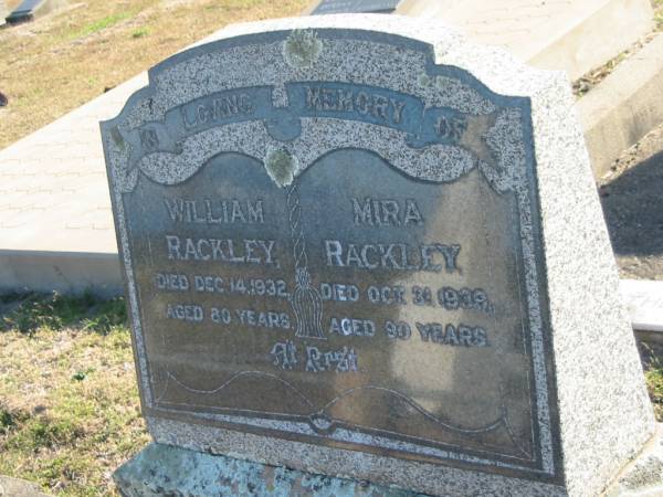 William RACKLEY  | d: 14 Dec 1932, aged 80  | Mira RACKLEY  | d: 31 Oct 1939, aged 90  | Erected by William, George and Anne  |   | Harrisville Cemetery - Scenic Rim Regional Council  | 