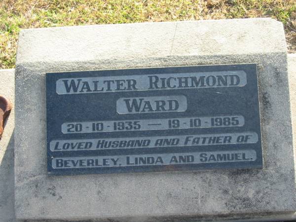 Walter Richmond WARD  | b: 20 Oct 1935, d: 19 Oct 1985  | father of Beverley, Linda and Samuel  |   | Harrisville Cemetery - Scenic Rim Regional Council  | 