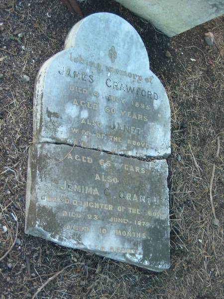 James CRAWFORD  | d: 4 Jul 1895, aged 60  |   | (wife) Janet (CRAWFORD)  | d: 8 Jan ??  aged 65  |   | (granddaughter) Jemima C GRANT  | d: 23 Jun 1879, aged 10 months  |   | Harrisville Cemetery - Scenic Rim Regional Council  |   |   | 